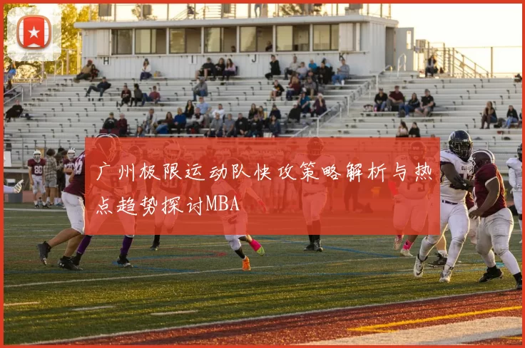 广州极限运动队快攻策略解析与热点趋势探讨MBA