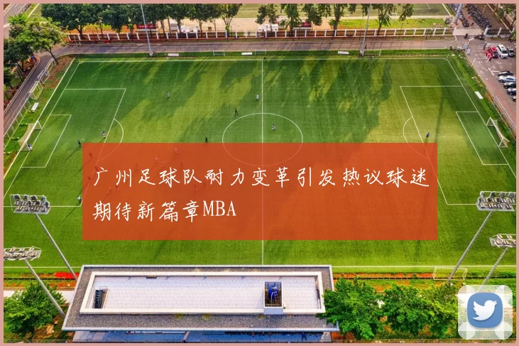 广州足球队耐力变革引发热议球迷期待新篇章MBA