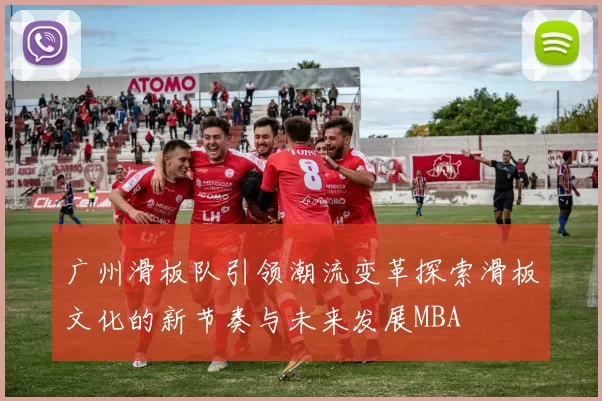 广州滑板队引领潮流变革探索滑板文化的新节奏与未来发展MBA