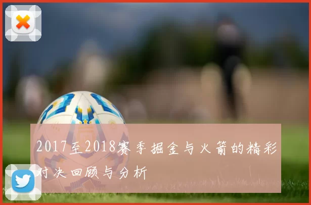 2017至2018赛季掘金与火箭的精彩对决回顾与分析