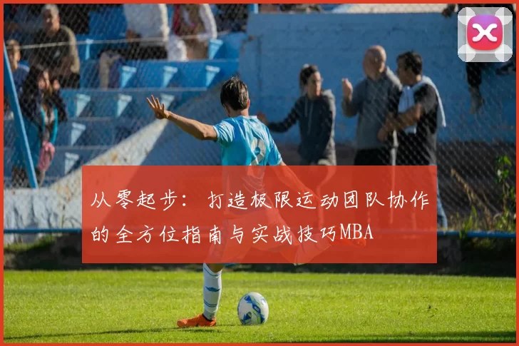 从零起步：打造极限运动团队协作的全方位指南与实战技巧MBA