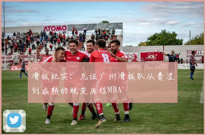 滑板纪实：见证广州滑板队从青涩到成熟的蜕变历程MBA