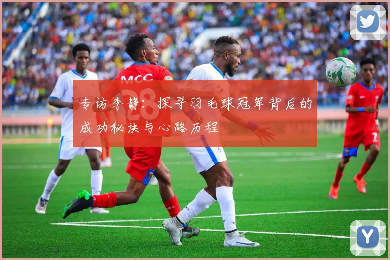 专访李静：探寻羽毛球冠军背后的成功秘诀与心路历程