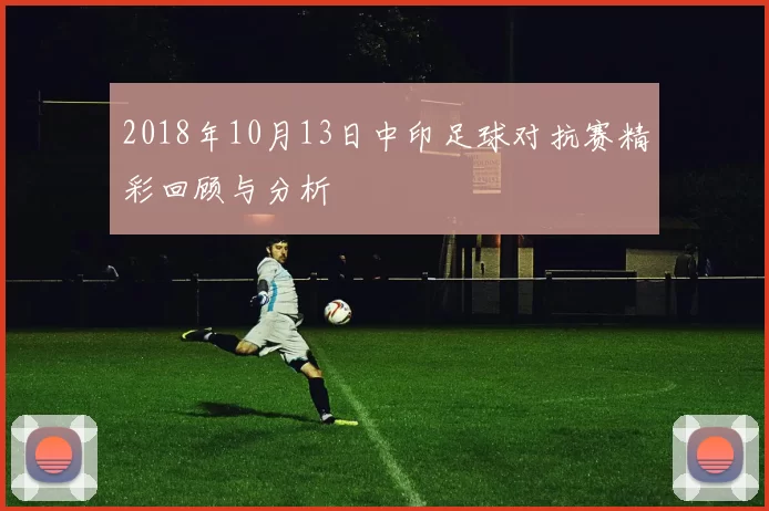 2018年10月13日中印足球对抗赛精彩回顾与分析