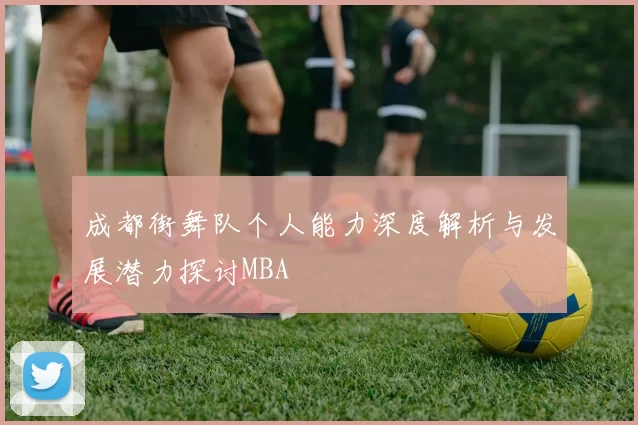 成都街舞队个人能力深度解析与发展潜力探讨MBA