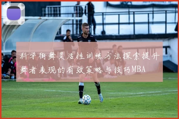 科学街舞灵活性训练方法探索提升舞者表现的有效策略与技巧MBA