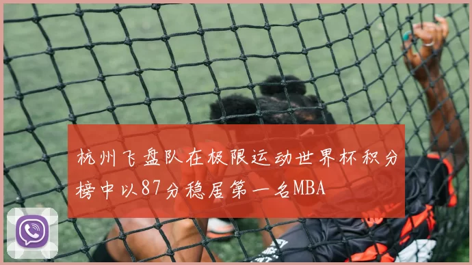 杭州飞盘队在极限运动世界杯积分榜中以87分稳居第一名MBA