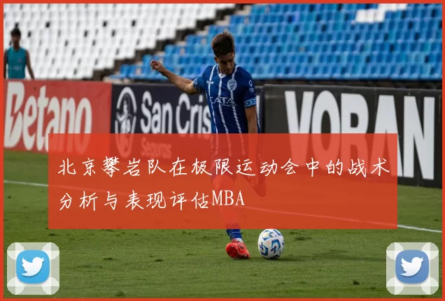 北京攀岩队在极限运动会中的战术分析与表现评估MBA