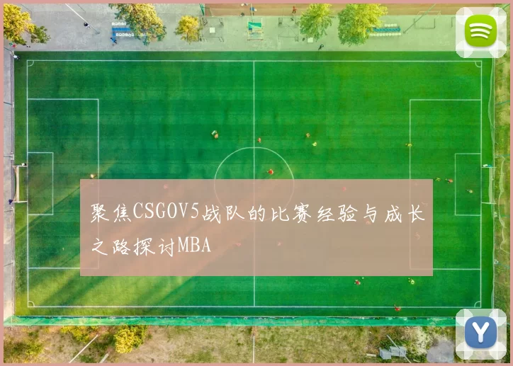 聚焦CSGOV5战队的比赛经验与成长之路探讨MBA