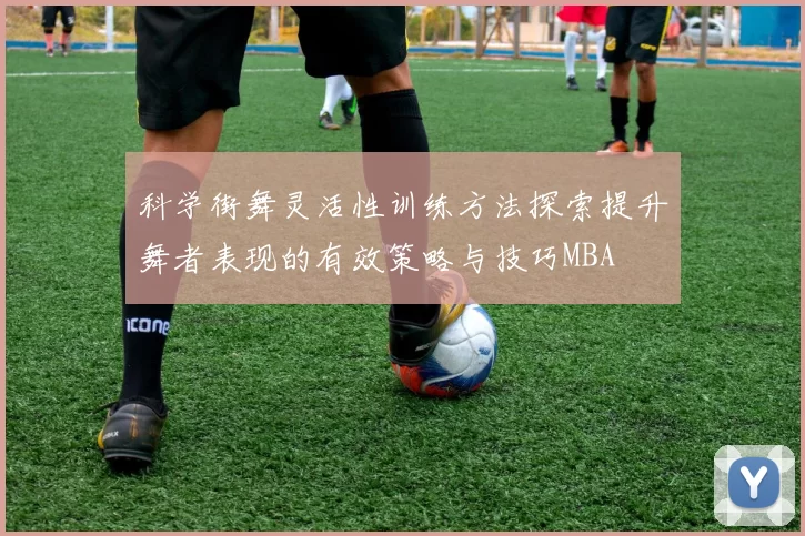 科学街舞灵活性训练方法探索提升舞者表现的有效策略与技巧MBA