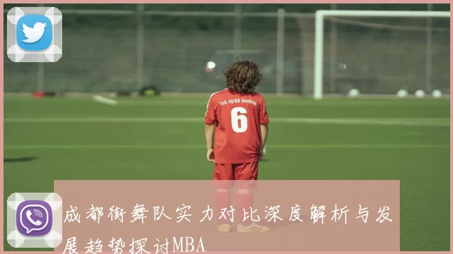 成都街舞队实力对比深度解析与发展趋势探讨MBA