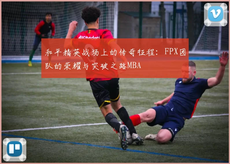 和平精英战场上的传奇征程：FPX团队的荣耀与突破之路MBA
