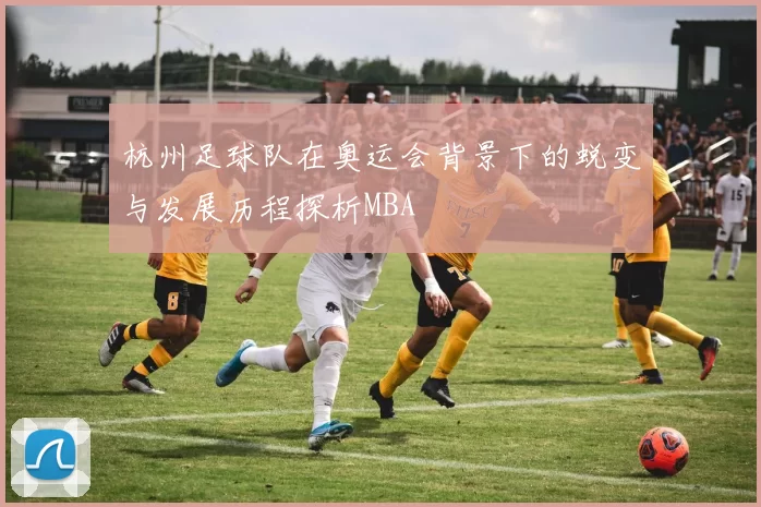 杭州足球队在奥运会背景下的蜕变与发展历程探析MBA