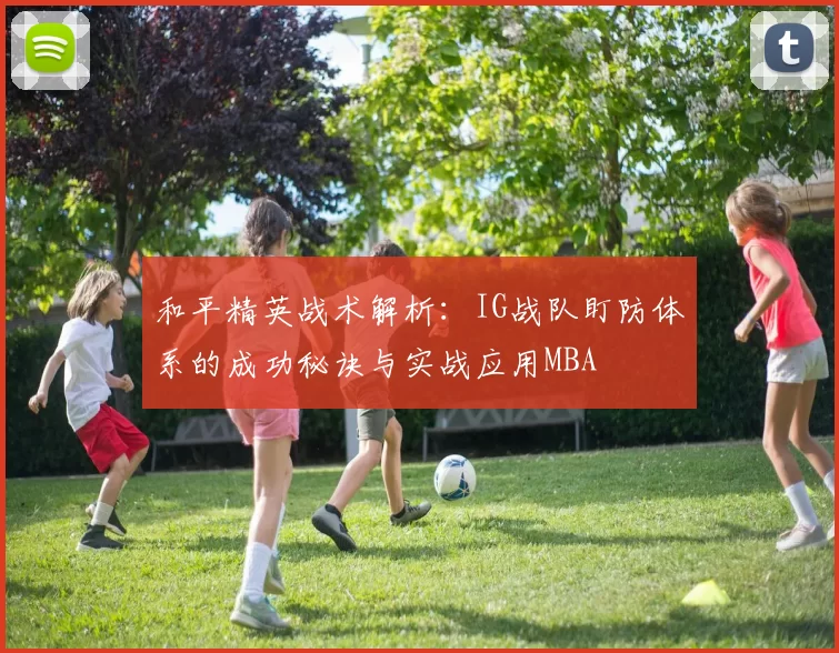 和平精英战术解析：IG战队盯防体系的成功秘诀与实战应用MBA