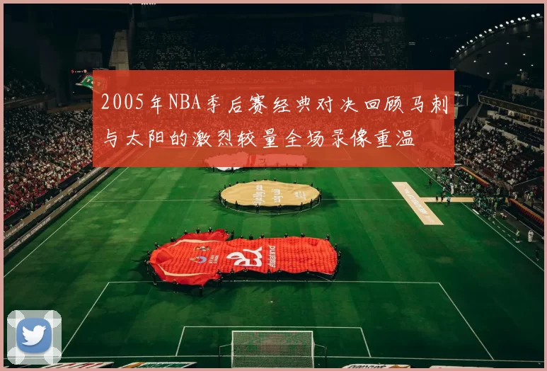2005年NBA季后赛经典对决回顾马刺与太阳的激烈较量全场录像重温